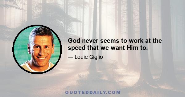 God never seems to work at the speed that we want Him to.