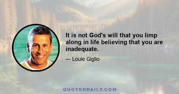 It is not God's will that you limp along in life believing that you are inadequate.