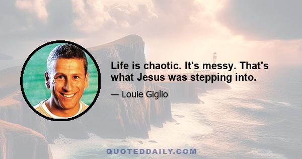 Life is chaotic. It's messy. That's what Jesus was stepping into.