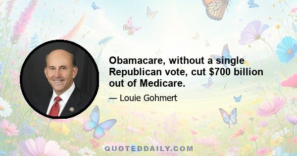 Obamacare, without a single Republican vote, cut $700 billion out of Medicare.