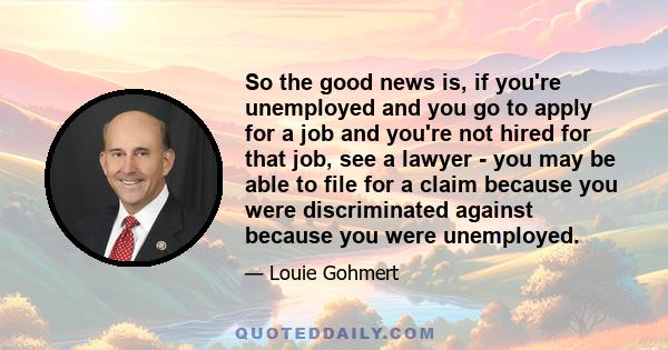 So the good news is, if you're unemployed and you go to apply for a job and you're not hired for that job, see a lawyer - you may be able to file for a claim because you were discriminated against because you were