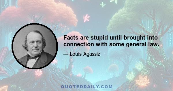 Facts are stupid until brought into connection with some general law.