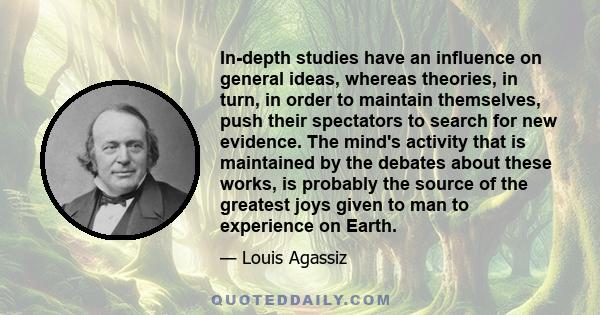 In-depth studies have an influence on general ideas, whereas theories, in turn, in order to maintain themselves, push their spectators to search for new evidence. The mind's activity that is maintained by the debates