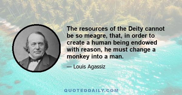 The resources of the Deity cannot be so meagre, that, in order to create a human being endowed with reason, he must change a monkey into a man.