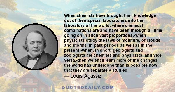 When chemists have brought their knowledge out of their special laboratories into the laboratory of the world, where chemical combinations are and have been through all time going on in such vast proportions,-when