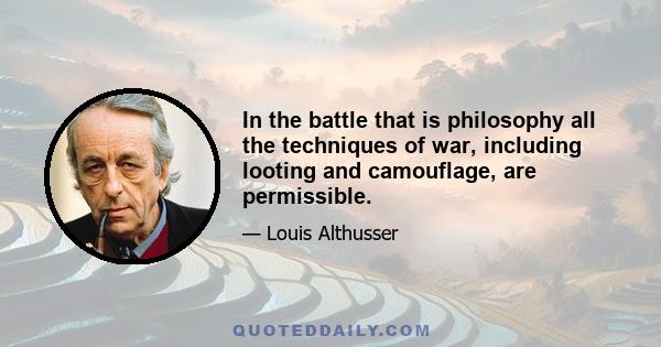 In the battle that is philosophy all the techniques of war, including looting and camouflage, are permissible.