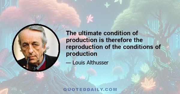 The ultimate condition of production is therefore the reproduction of the conditions of production