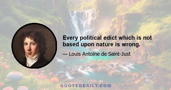 Every political edict which is not based upon nature is wrong.