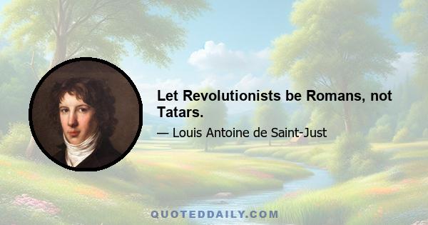 Let Revolutionists be Romans, not Tatars.