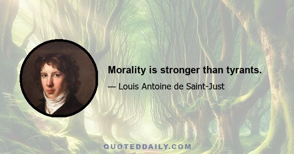 Morality is stronger than tyrants.