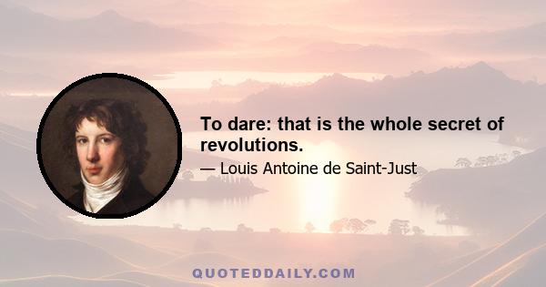 To dare: that is the whole secret of revolutions.