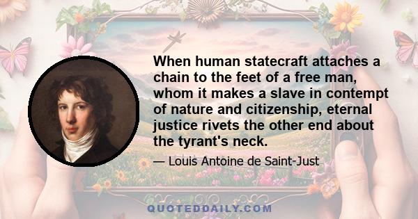 When human statecraft attaches a chain to the feet of a free man, whom it makes a slave in contempt of nature and citizenship, eternal justice rivets the other end about the tyrant's neck.