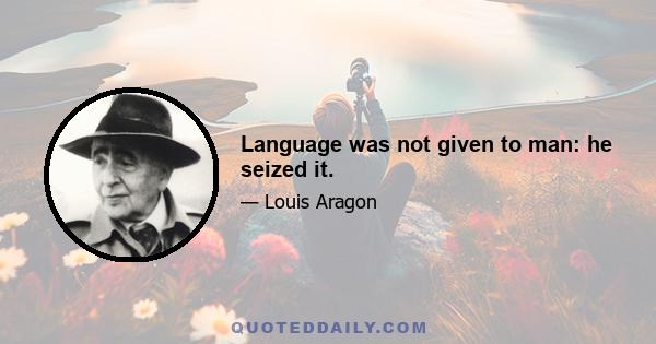 Language was not given to man: he seized it.