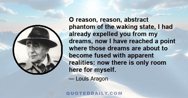 O reason, reason, abstract phantom of the waking state, I had already expelled you from my dreams, now I have reached a point where those dreams are about to become fused with apparent realities: now there is only room