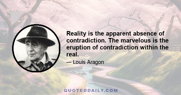 Reality is the apparent absence of contradiction. The marvelous is the eruption of contradiction within the real.