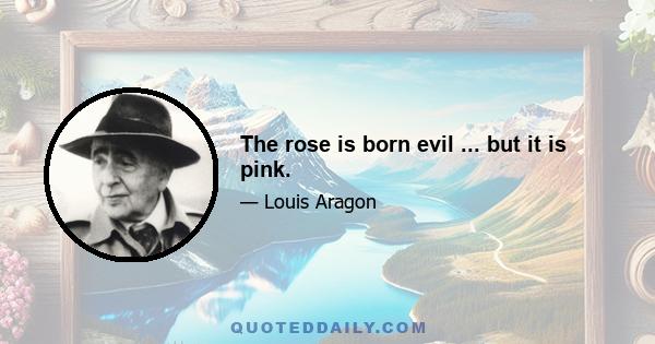 The rose is born evil ... but it is pink.