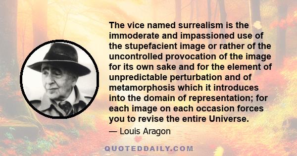 The vice named surrealism is the immoderate and impassioned use of the stupefacient image or rather of the uncontrolled provocation of the image for its own sake and for the element of unpredictable perturbation and of