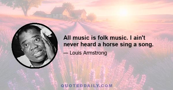 All music is folk music. I ain't never heard a horse sing a song.