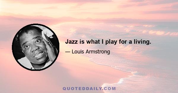 Jazz is what I play for a living.