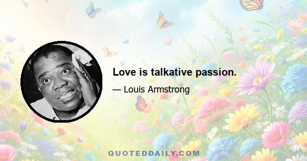 Love is talkative passion.