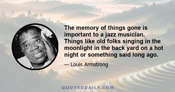 The memory of things gone is important to a jazz musician. Things like old folks singing in the moonlight in the back yard on a hot night or something said long ago.