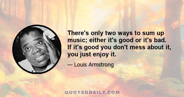 There's only two ways to sum up music; either it's good or it's bad. If it's good you don't mess about it, you just enjoy it.