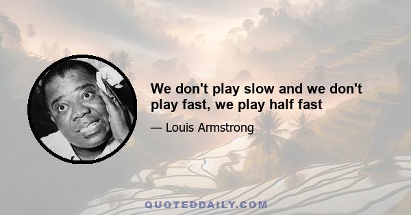 We don't play slow and we don't play fast, we play half fast