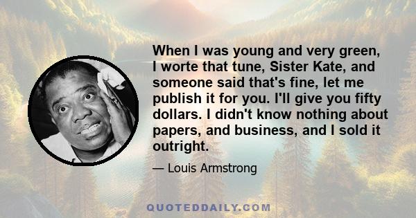 When I was young and very green, I worte that tune, Sister Kate, and someone said that's fine, let me publish it for you. I'll give you fifty dollars. I didn't know nothing about papers, and business, and I sold it