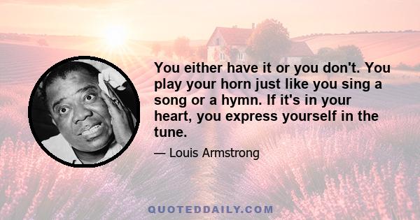 You either have it or you don't. You play your horn just like you sing a song or a hymn. If it's in your heart, you express yourself in the tune.