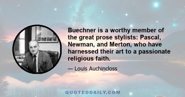 Buechner is a worthy member of the great prose stylists: Pascal, Newman, and Merton, who have harnessed their art to a passionate religious faith.