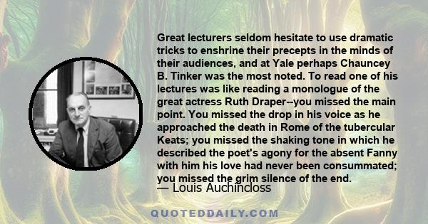 Great lecturers seldom hesitate to use dramatic tricks to enshrine their precepts in the minds of their audiences, and at Yale perhaps Chauncey B. Tinker was the most noted. To read one of his lectures was like reading