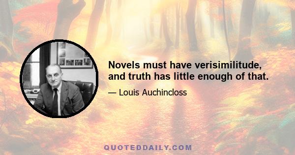 Novels must have verisimilitude, and truth has little enough of that.