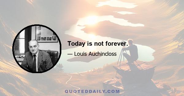 Today is not forever.