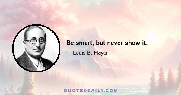 Be smart, but never show it.