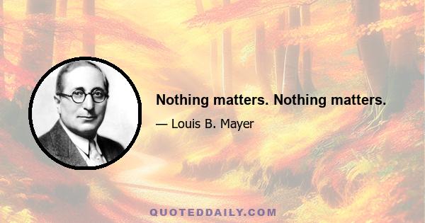 Nothing matters. Nothing matters.