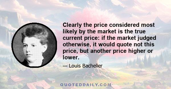 Clearly the price considered most likely by the market is the true current price: if the market judged otherwise, it would quote not this price, but another price higher or lower.