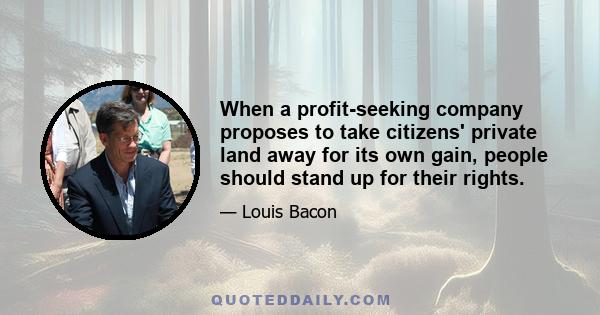 When a profit-seeking company proposes to take citizens' private land away for its own gain, people should stand up for their rights.