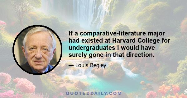 If a comparative-literature major had existed at Harvard College for undergraduates I would have surely gone in that direction.