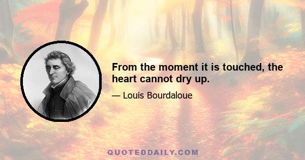 From the moment it is touched, the heart cannot dry up.