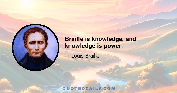 Braille is knowledge, and knowledge is power.