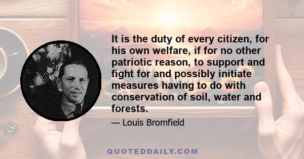 It is the duty of every citizen, for his own welfare, if for no other patriotic reason, to support and fight for and possibly initiate measures having to do with conservation of soil, water and forests.