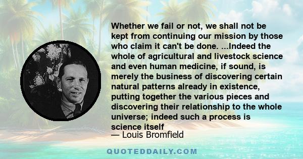 Whether we fail or not, we shall not be kept from continuing our mission by those who claim it can't be done. ...Indeed the whole of agricultural and livestock science and even human medicine, if sound, is merely the