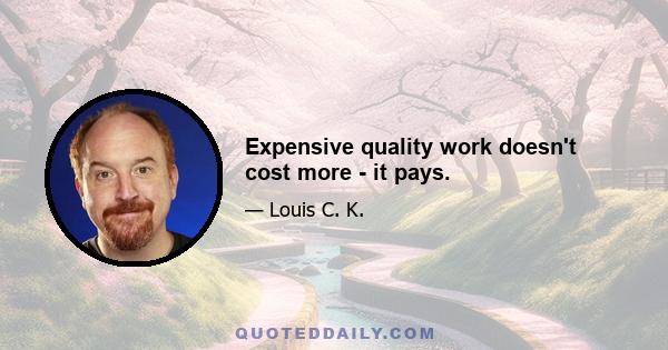 Expensive quality work doesn't cost more - it pays.