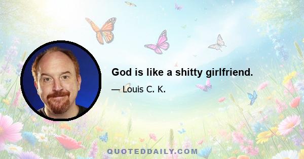 God is like a shitty girlfriend.