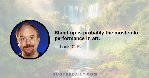 Stand-up is probably the most solo performance in art.