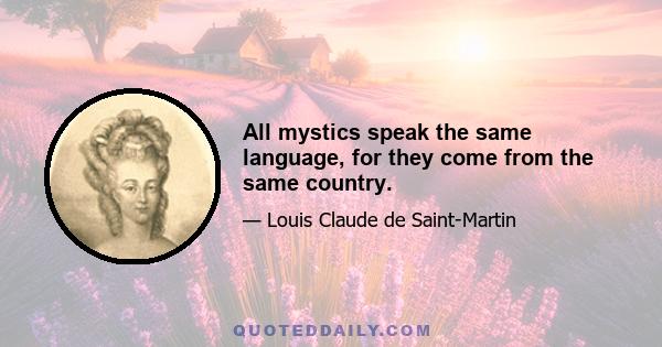 All mystics speak the same language, for they come from the same country.