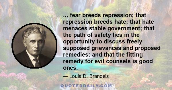 ... fear breeds repression; that repression breeds hate; that hate menaces stable government; that the path of safety lies in the opportunity to discuss freely supposed grievances and proposed remedies; and that the