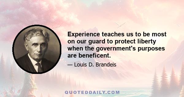 Experience teaches us to be most on our guard to protect liberty when the government's purposes are beneficent.