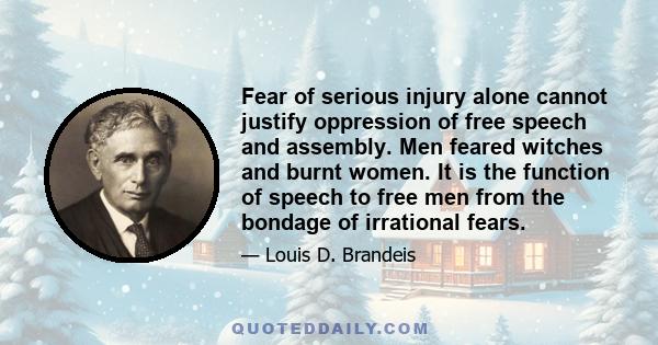 Fear of serious injury alone cannot justify oppression of free speech and assembly. Men feared witches and burnt women. It is the function of speech to free men from the bondage of irrational fears.