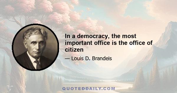 In a democracy, the most important office is the office of citizen